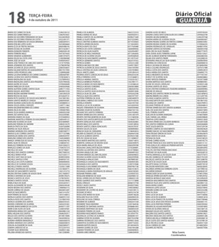 18                  TeRçA-feiRA
                    4 de outubro de 2011
                                                                                                                                           Diário Oficial
                                                                                                                                            GUARUJÁ
MARIA DO CARMO DA SILVA                    12465336152   PAMELA DE ALMEIDA                     16652723310   SANDRA ALVES DE MELO                        12929745454
MARIA DO CARMO REBOLLO                     12067816561   PAMELA MARIA DE JESUS                 16650592413   SANDRA CAVALCANTE GONCALVES DO CARMO        12443022740
MARIA DO SOCORRO FERNANDES DA SILVA        16524029020   PAMELA SANTOS DE ALCANTARA            20496371600   SANDRA HELENA BARBOSA                       12465297548
MARIA DO SOCORRO PEREIRA DA COSTA          16522381371   PAMELLA ALVES VIEIRA                  20373325805   SANDRA MARIA DE OLIVEIRA SOUZA              23604005007
MARIA DOS REMEDIOS DE SOUSA MIRANDA        22802097015   PAOLA CRISTINA ALMEIDA SANTOS         20719105603   SANDRA REGINA SOARES DE FREITOS CORREA      23600618381
MARIA EDELMA LOPES ALVES                   16524826664   PATRICIA APARECIDA BUSSI              13116542855   SANDRA REGINA SOARES DE OLIVEIRA            12105826255
MARIA ELZA DE FREITAS MOURA                20695986745   PATRICIA BISPO DA CRUZ                20777456480   SANDRA RODRIGUES DE CARVALHO                16698514765
MARIA EULINA DE OLIVEIRA                   20731622817   PATRICIA DA COSTA CANDIDO             16640994942   SANDRA SANTOS DO ROSARIO                    16605810768
MARIA EVANEIDE PIMENTA                     22804504149   PATRICIA DA SILVA DUARTE              16543954907   SARA CRIS DA SILVA TAVARES                  20007775975
MARIA FERREIRA MELO                        16473074563   PATRICIA DE MELO ANDRADE              20712462850   SARA JOANA ALVES FERREIRA CAPIM             16592155621
MARIA IVANEIDE GUIMARAES                   22801970475   PATRICIA DE OLIVEIRA SOUZA            16594306929   SELMA ALMEIDA BOMFIM FERNANDES              23602883392
MARIA IZILDA DA COSTA JOSE                 12383984908   PATRICIA DO NASCIMENTO SAMPAIO        20110575347   SELMA DOS SANTOS FREIRE                     12432096535
MARIA JOSE DA SILVA                        16400934937   PATRICIA GERMANO SANTOS               16624191652   SEVERIANA ARAUJO DA SILVA GOMES             23600859044
MARIA JOSE FRANCO DE LIMA DOS SANTOS       13147707856   PATRICIA GOMES                        12552312200   SEVERINA DA CONCEICAO                       23604008510
MARIA JOSINEIDE DOS SANTOS                 12798399760   PATRICIA MICHELE DE LIMA              13449175857   SHEILA CACIANA DE ARAUJO                    20108404360
MARIA JUCIARA DE JESUS SANTOS              22805926837   PATRICIA OLIVEIRA DE JESUS SANTOS     16561935994   SHEILA COLARES RODRIGUES                    13070751988
MARIA KALIANE MATIAS DE ALBUQUERQUE        20677617695   PAULA CRISTINA DA SILVA CARVALHO      13457934893   SHEILA COSTA DOS SANTOS                     12909032819
MARIA LOPES PEDROZA LIMA                   12289902685   PAULA JANETE LEMES                    12501081619   SHEILA MARIA DOS SANTOS                     12940091775
MARIA LUCIANA BARBOSA DO CARMO CANDIDO     22805687891   PEDRINA ODETE CONCEICAO DE JESUS      20442016330   SHEILA MEDEIROS DE PADUA                    20777457347
MARIA LUCIENI DOS SANTOS PEREIRA           13785283813   PERLA FERREIRA COSTA                  13101668815   SHIRLEY DE OLIVEIRA SILVA                   23600658863
MARIA MADALENA DA SILVA                    12279905452   PRISCILA AMARAL SANTOS                13181651817   SHIRLY BATISTA FERREIRA                     13018773089
MARIA MADALENA SANTOS DOS PRAZERES         16457940456   PRISCILA BARBOSA PEDROSA              13427801771   SIHANIA BERTESO DOS SANTOS                  16698859401
MARIA NAZRE DE SOUZA                       10769404690   PRISCILA MARIA DO NASCIMENTO          13143386524   SILENE DE SOUZA CARVALHO                    12549551208
MARIA PARECIDA DA SILVA                    16465659566   PRISCILA MISSIAS CORDEIRO             23603810860   SILVANA SANTOS DE JESUS                     16653358691
MARIA QUITERIA GOMES SANTOS SILVA          22801711933   PRISCILA SANTOS ALVES                 12865020764   SILVIA CRISTINA DOMINGUES TEODORO BARBOSA   23604009983
MARIA RAQUEL MONTEIRO                      20649672539   PRISCILA SANTOS SILVA DA ROCHA        23600914096   SIMONE DE ARAUJO                            23600400491
MARIA REGINA AMORIM TAVARES                12601854229   PRISCILA SILVA DE LIMA                16542422596   SIMONE DOS SANTOS FREIRE DE ARAGAO          12631009810
MARIA ROCHA DA SILVA                       20163629131   PRISCILA SILVA DOS SANTOS             16647077597   SIMONE RIBEIRO DA CUNHA                     12515297783
MARIA RUTH QUEIROZ DE SOUZA NASCIMENTO     16473801961   QUITERIA FERREIRA DA SILVA            22803489979   SOLANGE ALMEIDA SANTOS                      23602049163
MARIA SANTOS MEIRELES CHAGAS               22804565091   RAELMARA CAMPELO DA COSTA             16674720276   SOLANGE BATISTA DOS SANTOS                  19019871032
MARIA SILVANIA GONCALVES DE ANDRADE        12058804513   RAFAELA DONATO                        16561937350   SOLANGE DE CAMPOS                           16643709912
MARIA SOUZA VIEIRA CARDOZO                 12497711862   RAFAELA LUCAS DE ALMEIDA              16532650359   SOLANGE PEREIRA DE SOUZA                    12905848814
MARIA VALDENIR BEZERRA DO CARMO            12009021861   RAQUEL FERNANDES DE OLIVEIRA          16644304460   STEFANI APARECIDA DOS SANTOS ALMEIDA        20335610441
MARIA ZELIA DE LIMA                        12992857892   REGIANE CESAR DE OLIVEIRA             20667241102   SUELI DA SILVA DOS SANTOS                   13604572893
MARIA ZILDA BARROS BARBOSA                 22805052500   REGIANE DOS SANTOS FERREIRA           16541920002   SUELI PEREIRA DUARTE                        20414338345
MARIA ZIZI SANTOS SILVA                    16522393981   RENATA APARECIDA DOS SANTOS           12431281479   SUELLEN DE OLIVEIRA MARQUES                 13766576894
MARIANA RAMOS DA SILVA                     21076489933   RENATA CRISTINA BOMFIM DA SILVA       13131683936   SUELY MARIA LEAL IRINEU                     23600298840
MARIANE MARISTELA PEREIRA DO NASCIMENTO    22805495151   RENATA DOS SANTOS BERTOLDO OLIVEIRA   12746047774   TABATHA LOPES RAMOS                         23604315820
MARILENE OLIVEIRA DA SILVA                 20353899091   RENATA GERALDA DOS SANTOS             16656262865   TACIANA APARECIDA CALDEIRA BARBOSA          16542819208
MARILENE PEREIRA DE AMORIM                 22804510270   RENATA MELO DOS SANTOS                13540138934   TAIS SANTOS FERREIRA DA CUNHA               23604366808
MARILIA PINTO DA SILVA                     16367026089   RENATA SANTOS LISBOA GONCALVES        16654278187   TAIZE SOUZA BATISTA                         16547529194
MARINA DA SILVA ARAUJO                     20384765283   RENATA SOUZA DA SILVA                 16648904063   TAMIRES CAMPOS DO NASCIMENTO                16650924629
MARINES MOREIRA DOS SANTOS                 22805589717   RENILDA SILVA DE CERQUEIRA            13186943816   TAMIRES MACIEL DO NASCIMENTO                16561946449
MARISA ELIAS CORREIA SANTOS                10771327886   REUMIR ALCEBIADES DA SILVA            23604041038   TANIA REGINA SIMONI DA SILVA                16548420870
MARIVALDA MARIA DOS SANTOS                 22804439797   RICLECIA ALMEIDA SANTOS               20394257280   TANIA SANTOS DA SILVA                       20089074631
MARLENE CERINO DOS SANTOS                  13445384893   RITA DE CASSIA DA SILVA               12113098557   TATIANA DA SILVA                            16542180223
MARLEY APARECIDA DE SOUZA                  16465046793   RIVIA MARTA MARTINS DOS SANTOS        12836716810   TATIANE CORREA VESPA                        13440195774
MARLI SILVA DE ARAUJO                      12488387551   ROBERTA CARVALHO DE MOURA SILVA       23604309979   TATIANE FRANCISCA DOS SANTOS SILVA SOUZA    23604151151
MARLUCE FERREIRA DA SILVA                  16451836215   ROSA MARIA ARAUJO DE JESUS            23602939789   THAIS ADELIA DE CARVALHO PEREIRA BATISTA    23604316630
MARLUCE GOMES DA SILVA                     17040767374   ROSALINA CAVALCANTE BILESKI PEREIRA   13743384891   THAIS TENORIO DUARTE                        20638043993
MICHELE DA SILVA                           20107786871   ROSANA ALCANTARA DOS SANTOS           20107780865   THALITA CRISTINA PEREIRA MACHADO            20489354232
MICHELE DOS SANTOS CORREIA                 20077685533   ROSANA ANGELA DE LIRA                 23604001923   THATIANY DA SILVA ALVES                     16655628122
MICHELE MARIA VITOR                        16372303117   ROSANA MENDES DE LIMA DELGADO         23603640825   THAYSE EMANUELLE DE SOUZA SILVA             12837575013
MICHELE SANT ANA DA SILVA                  20489359056   ROSANA OLIVEIRA SOUZA DA MOTA         23602939940   VALDECI BARBOSA DE SANTANA                  20637761639
MICHELE SANTOS FUTRO                       20485937101   ROSANGELA ARAUJO DIAS                 18078805387   VALDELICE SANTOS DA SILVA                   20913288793
MICHELLE DA COSTA ALMEIDA                  20066964045   ROSANGELA CHAGAS DO NASCIMENTO        23604043383   VALDETE DE SOUZA SILVA                      23603393690
MICHELLE DE OLIVEIRA SOUZA                 16532542416   ROSANGELA DOS SANTOS                  12387374586   VALDETE VIANA CUSTODIA                      23600778729
MICHELLE FARIAS SANTOS                     13326211898   ROSANGELA GUILHERME DOS SANTOS        20007667196   VALDILENE MONTEIRO LIMA                     16658226645
MICHELLI RODRIGUES DE OLIVEIRA             13314828771   ROSANGELA MARIA DA SILVA              16661410672   VALDINEIA APARECIDA FERREIRA COSTA          12677890102
MILEIDE DO NASCIMENTO SANTOS               12631472774   ROSANGELA MARIA RODRIQUES DE ARAUJO   16650769305   VALDIRENE BORGES                            23604020197
MILENI CRISTINA GOMES DE SOUZA SILVA       16517660977   ROSEANE PEREIRA LOBO                  12530597253   VANDICLEIDE DA SILVA OLIVEIRA               12798157856
MONICA SANTANA DA SILVA                    20496195675   ROSELENE BARBOSA DA SILVA             23604085132   VANESSA APARECIDA BISPO ALVES               12789529762
MONICA SANTOS DE JESUS                     12796782931   ROSELI APARECIDA DE PINHO VIEIRA      12884031539   VANESSA MORALES MACHADO                     16532992039
MONICA SANTOS SOUZA                        16536318456   ROSELI QUEIROZ DOS SANTOS             13171773898   VANESSA NASCIMENTO DOS SANTOS               20360899808
NABILA NILO DA SILVA                       16542367617   ROSELI VIRGILIO                       20066737758   VANESSA TELES DOS SANTOS CONCEICAO          16659851152
NADIA ALEXANDRE DE SOUZA                   23604244540   ROSELY ANJOS SANTOS                   20385073083   VANIA MARIA GOMES                           20657369009
NADIA REGINA DOS SANTOS                    13084062772   ROSEMARI DA SILVA                     12465306962   VANNUSA LOPES SOUZA                         23602579642
NADIR CORREIA DE SOUZA                     20650814287   ROSEMARY DE CASTRO DE JESUS           21024100113   VANUBIA GOMES DA SILVA                      16655252386
NAIR DO NASCIMENTO                         16651416767   ROSIANE DE MELO                       16655216738   VERA DA SILVA                               20442016217
NAIR PEREIRA DE SOUZA                      13072160812   ROSICLEIDE MARIA DA SILVA             23604138228   VERA LUCIA DA SILVA                         16977730006
NATALIA GUEDES DOS SANTOS                  16682912103   ROSILANE FELIX DA COSTA               23604002520   VERA LUCIA DE ALMEIDA                       12485812618
NATALIA ROSA DOS SANTOS                    13218001934   ROSILENE DA SILVA CORREIA             23603946916   VERA LUCIA FRANCO DE OLIVEIRA               20657789466
NATALIA SILVEIRA DOS SANTOS                20663555331   ROSIMAR DE ALMEIDA                    23602251558   VERA LUCIA JESUS DOS PASSOS OLIVEIRA        23603851141
NAYARA CORDEIRO DE OLIVEIRA                16654233361   ROSIMERE TIAGO MADEIRA                12301364536   VERA LUCIA PANTANO PEREIRA                  23603394565
NAYARE MARIA BARBOZA DA COSTA              20495711297   ROSINEIDE DE SANTANA SANTOS           20386861603   VIRGINIA DE AGUIAR MONTEIRO                 12543874005
NEIRE ELMA ALVES DA SILVA                  12284334581   ROSINEIDE MARTINHO DA SILVA           16609042544   VIVIAN DE OLIVEIRA ARAUJO                   16651087135
NEIRIVANIA MARIA DOS SANTOS                20649861234   ROSINEIDE PEREIRA DA SILVA            16642396376   WAGNER SOUZA DOS SANTOS                     12392969886
NERLI HELENA DOS SANTOS                    16696392417   ROSIVANIA NASCIMENTO RAMOS            20139547791   WALDIRA DOS SANTOS GARCES                   16694619651
NEUZA DOS SANTOS OLIVEIRA                  20738519000   ROZENILDA JUSTINO DE ALMEIDA          20066961437   WALERIA ANGELINA DOS SANTOS                 23600641286
NIELCI SANTOS DE CARVALHO                  16620399232   SABRINA ESTER DE OLIVEIRA             20677618780   YEREZA MICHELLE FERREIRA MELO               22002068118
NOEMIA HERRERA WANDERLEY                   16664260418   SABRINA RODRIGUES DOS SANTOS          20990513658   ZELIA COSTA DOS SANTOS AQUINO               20154780159
NORMA ANDRADE DOS SANTOS                   16660458019   SAMANTHA OLIVEIRA DO NASCIMENTO       16697732432   ZELIA PACHECO SILVA                         16649311929
ODILEIA ALEXANDRE DA SILVA                 23603983471   SAMARA BATISTA INACIO                 20146544476   ZILDA CORREIA DE LIMA                       20168025854
OSMAR CARDOSO DE SA                        10722347410   SAMARA SOARES DE GOIS                 16561943288   ZULMIRA DE FREITAS                          16644077006
OZANIR SILVA MENDONA                       16698551466   SAMARA TEIXEIRA DA SILVA              23604004655
PALOMA APARECIDA SANTOS                    16613280985   SANDRA AIRES RIBEIRO                  13684304939                             Nilza Soares
                                                                                                                                      Coordenadora
 
