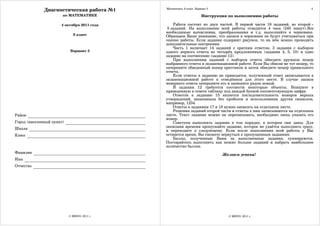 Диагностическая работа №1      Математика. 9 класс. Вариант 3                                           2

                       по МАТЕМАТИКЕ                                  Инструкция по выполнению работы

                      4 октября 2011 года        Работа состоит из двух частей. В первой части 18 заданий, во второй –
                                              5 заданий. На выполнение всей работы отводится 4 часа (240 минут).Все
                                             необходимые вычисления, преобразования и т.д. выполняйте в черновике.
                             9 класс         Обращаем Ваше внимание, что записи в черновике не будут учитываться при
                                             оценке работы. Если задание содержит рисунок, то на нём можно проводить
                                             дополнительные построения.
                                                 Часть 1 включает 14 заданий с кратким ответом, 3 задания с выбором
                            Вариант 3        одного верного ответа из четырёх предложенных (задания 4, 5, 10) и одно
                                             задание на соотнесение (задание 12).
                                                 При выполнении заданий с выбором ответа обведите кружком номер
                                             выбранного ответа в экзаменационной работе. Если Вы обвели не тот номер, то
                                             зачеркните обведенный номер крестиком и затем обведите номер правильного
                                             ответа.
                                                 Если ответы к заданию не приводятся, полученный ответ записывается в
                                             экзаменационной работе в отведённом для этого месте. В случае записи
                                             неверного ответа зачеркните его и запишите рядом новый.
                                                 В задании 12 требуется соотнести некоторые объекты. Впишите в
                                             приведенную в ответе таблицу под каждой буквой соответствующую цифру.
                                                 Ответом к заданию 15 является последовательность номеров верных
                                             утверждений, записанных без пробелов и использования других символов,
                                             например, 1234.
                                                 Ответы к заданиям 17 и 18 нужно записать на отдельном листе.
                                                 Решения заданий второй части и ответы к ним записываются на отдельном
Район                                        листе. Текст задания можно не переписывать, необходимо лишь указать его
                                             номер.
Город (населенный пункт)                         Советуем выполнять задания в том порядке, в котором они даны. Для
                                             экономии времени пропускайте задание, которое не удаётся выполнить сразу,
Школа                                        и переходите к следующему. Если после выполнения всей работы у Вас
Класс                                        останется время, Вы сможете вернуться к пропущенным заданиям.
                                                 Баллы, полученные Вами за выполненные задания, суммируются.
                                             Постарайтесь выполнить как можно больше заданий и набрать наибольшее
                                             количество баллов.
Фамилия
                                                                              Желаем успеха!
Имя
Отчество




                           © МИОО, 2011 г.                                       © МИОО, 2011 г.
 