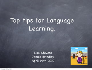 Top tips for Language
                         Learning.


                           Lisa Stevens
                          James Brindley
                          April 19th 2010

Thursday, 29 April 2010
 