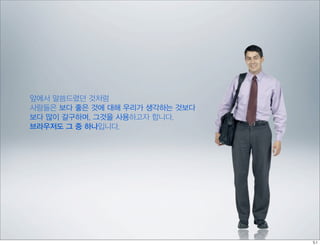 앞에서 말씀드렸던 것처럼
사람들은 보다 좋은 것에 대해 우리가 생각하는 것보다
보다 많이 갈구하며, 그것을 사용하고자 합니다.
브라우저도 그 중 하나입니다.
 