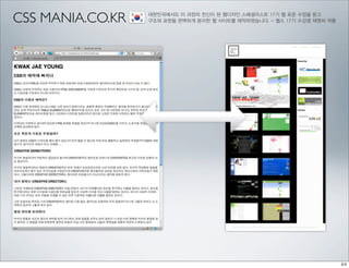 CSS MANIA.CO.KR   대한민국에서도 이 과정의 전신이 된 웹디자인 스페셜리스트 17기 웹 표준 수업을 듣고
                  구조와 표현을 완벽하게 분리한 웹 사이트를 제작하였습니다. - 웹스 17기 수강생 재영씨 작품
 