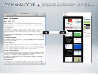 CSS MANIA.CO.KR   대한민국에서도 이 과정의 전신이 된 웹디자인 스페셜리스트 17기 웹 표준 수업을 듣고
                  구조와 표현을 완벽하게 분리한 웹 사이트를 제작하였습니다. - 웹스 17기 수강생 재영씨 작품




                    구조               표현
 