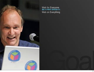 Web for Everyone
웹은 누구에게나 열려있습니다.
Web on Everything




   Goal
 