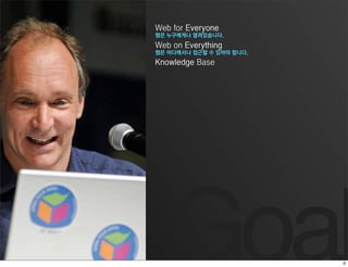 Web for Everyone
웹은 누구에게나 열려있습니다.
Web on Everything
웹은 어디에서나 접근할 수 있어야 합니다.
Knowledge Base




   Goal
 