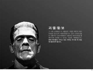 괴/물/활/보
그 이후 오랫동안 이 괴물같은 기법은 페이지 레이
아웃을 만드는데 사용되었습니다. 당시 디자이너들
은 전통적인 인쇄 매체에서 사용하던 레이아웃을 웹
페이지에 표현할 수 있다는 사실에 기뻐했습니다.
본래 테이블이 가지고 있는 의미는 무시된 채 세상
에 활보하게 됩니다.
 