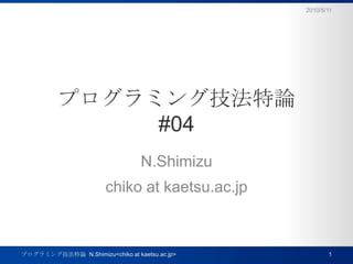 プログラミング技法特論#04 N.Shimizu chiko at kaetsu.ac.jp 10.5.10 1 プログラミング技法特論  N.Shimizu<chiko at kaetsu.ac.jp> 