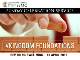 SSMC
SUNGAI WAY-SUBANG
METHODIST
C H U R C H
#KINGDOM FOUNDATIONS
REV DR NG SWEE MING | 10 APRIL 2016
 