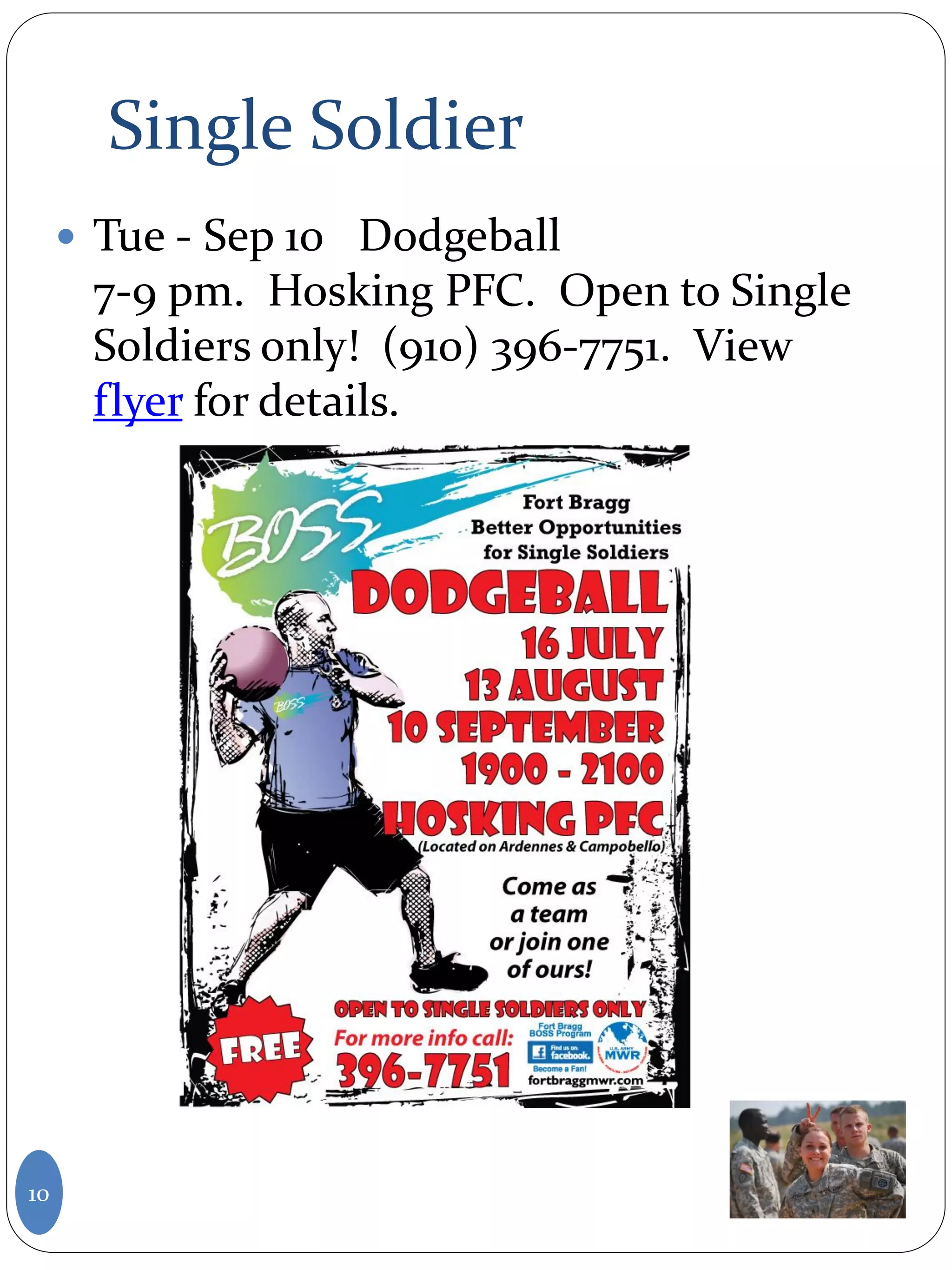Single Soldier
10
 Tue - Sep 10 Dodgeball
7-9 pm. Hosking PFC. Open to Single
Soldiers only! (910) 396-7751. View
flyer for details.
 