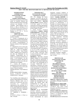 Boletín Oficial Nº 19.347 Jueves 4 de Noviembre de 2010
2010 - AÑO DEL BICENTENARIO DE LA REVOLUCION DE MAYO
18
INFORMACIONES
COMERCIALES
SANTIAGO DEL ESTERO
Convocatoria a
Asamblea Anual Ordinaria
Deacuerdoalo dispuesto enelEstatuto
social, la Comisión Directiva del
Instituto deInformacionesComerciales
convoca a sus Asociados a la 54º
Asamblea Anual Ordinaria, que se
llevará a cabo el próximo 19 de
Noviembre del 2010, a las 22:00 hs, en
el local de la Institución sito en Av.
Belgrano (s) Nº 133, a fin de
considerar la siguiente:
ORDEN DEL DIA:
1º - Lectura y consideración del acta de
la última Asamblea.
2º - Lectura y consideración de la
Memoria de los Estados Patrimoniales
y del Informe de la Comisión Revisora
de Cuentas, correspondientes al
Ejercicio cerrado al 30 de Septiembre
del 2010.
3º - Designación de tres socios para
presidir el acto eleccionario a fin de
cubrir los cargos de Presidente,
Secretario, Tesorero, Vocal Primero
Titular y Suplente, por el término de
dos años, por finalización de sus
mandatos; Vicepresidente por el
término de un año por renuncia de su
titular. Y del Presidente y los dos
Vocales de la Comisión Revisora de
cuentas por el término de un año, por
finalización de su mandato
4º - Lectura del escrutinio y
proclamación de los nuevos directivos.
5º - Designación de tres socios para
firmar el Acta de Asamblea.
Santiago del Estero, 19 de Octubre de
2010.-
RUBEN OMAR JORGE - Presidente
R AUL C A R L O S G A R C IA
GOROSTIAGA - Secretario
"Las Asambleas serán citadas para el
día hora ylugarfijados porla Comisión
Directiva, debiendo actuar con el
quórum de la mitad más uno de los
asociados en condiciones
reglamentarias para participar de la
misma.Vencidaunahorade tolerancia,
las Asamblea deliberarán válidamente
con el número de socios presentes"
(Estatuto Social, Art. 30).
C.P. ADRIANA E. ROMERO -
Gerente
Nº 210.312 - e. 04 nov - v. 10 nov - p.
200 - $ 105,00.-
"MAR-SIM S.R.L."
SANTIAGO DEL ESTERO
Constitución de Sociedad
ESC. 261. Santiago del Estero,
Argentina, 14/10/2010, ante mí Esc.
RobertoCornet,Reg.5,COMPARECE
POR UNA PARTE: MILTON
CESAR SIMON, argentino, DNI Nº
21.631.486, nacido el 11/7/1970,
comerciante, divorciado judicialmente,
domiciliado en Juan Milbourg Nº 587,
de esta Ciudad, el Cedente.
Y P O R O T R A P A R T E
COMPARECE: NORMA NOEMI
ZURSCHMITTEN, argentina, DNI
Nº 5.019.973, nacida el 09/6/1945,
Licenciada en Gestión Educativa,
domiciliada en calle Juan Milbourg Nº
587, de esta Ciudad. Mayores de edad,
capaces de mi conocimiento doy fe. Y
han convenido en celebrar la presente
Cesión de Cuotas Sociales de la
Sociedad de Responsabilidad Limitada
que gira bajo la denominación de
MAR-SIM S.R.L., mediante Esc. Nº
163 de fecha 20/6/2007, consujeción a
la Ley Nº 19.550, inscripta en el
Registro Público de Comercio bajo el
Nº 235, Folios 1239-1242 Tomo
Contratos Sociales año 2007, sujeta a
las siguientes cláusulas:
PRIMERA: MILTON CESAR
SIMON CEDEN LA TOTALIDAD
DE SUS CUOTAS SOCIALES A
NORMA NOEMI ZURSCHMITTEN,
que tienen y les corresponden de la
sociedad "MAR-SIM S.R.L.",
equivalentes a veinticinco (25) cuotas
sociales de Pesos cien($ 100) cada una
y que conformaban a la fecha de la
Constitución la suma de Pesos dos mil
quinientos ($ 2.500). En consecuencia
NORMA NOEMI ZURSCHMITTEN,
adquiere veinticinco cuotas (25) cuotas
sociales de Pesos cien ($ 100) cada una
equivalentesa dos mil quinientos pesos
($ 2.500).
SEGUNDA: EL PRECIO DE ESTA
CESION SE ESTABLECE EN LA
SUMA DE PESOS DOS MIL
QUINIENTOS ($ 2.500), que se
abonan en este acto, sirviendo la
presente de suficiente recibo y carta de
pago en forma.
TERCERA: El Sr. ALEJANDRO
CESAR SIMON, argentino,
Documento Nacional de Identidad Nº
20.564.540, presta conformidad a la
presente cesión. En consecuencia de la
Cesión instrumentada los nuevos
integrantes resuelven modificar el
ARTICULO QUINTO de la Sociedad,
lacual quedará redactada delasiguiente
manera: "Artículo QUINTO: La
administración, representación legal y
uso de la firma social será ejercida por
dos Gerentes que podrán ser socios o
personas no pertenecientes a la
Sociedad. Los Gerentes durarán en el
cargo por cinco años, siendo reelegibles
y tendrán el uso de la firma social en
forma indistinta. En tal carácter tiene la
facultad para realizar todos los actos
tendientes al cumplimiento del Objeto
Social inclusive los previstos en el
artículo 1.881 del Código Civil.
Se designa en este acto como Gerente a
l a S r a . N O R M A N O E M I
ZURSCHMITTEN (en su carácter de
integrante de la sociedad) y al Sr.
MILTON CESAR SIMON, ,
Documento Nacional de Identidad Nº
21.631.486, con domicilio en Juan
Milbourg Nº 587, de esta Ciudad, (no
perteneciente a la sociedad). "Se retiene
el 1% para el impuesto de sellos para la
Dirección General de Rentas.
Dr. ROBERTO A. CORNET
OLIVERA - Escribano - Abogado.
Nº 210.216 - e. 04 nov. - v. 04 nov. - p.
380 - $ 75,00.-
PROVINCIA DE
SANTIAGO DEL ESTERO
MINISTERIO DE
SALUD Y
DESARROLLO SOCIAL
LICITACION PUBLICA Y
ESCRITA Nº 17/2010.-
RESOLUCION MINISTERIAL
Nº 3.072/2009.-
DE FECHA 21 DE OCTUBRE
DEL 2009.-
DIRECCION GENERAL DE
ADMINISTRACION
DEPARTAMENTO
CONTRATACIONES
OBJETO: s/Adquisición de Ataúdes
con destino a Personas Carentes de
Recursos.
EXPEDIENTE Nº: 6028-54-2009.
PRESUPUESTO OFICIAL: $
152.900,25 (Son Pesos Ciento
Cincuenta y Dos Mil Novecientos con
Veinticinco Centavos).
FECHA Y HORA DE APERTURA:
día 23 de Noviembre del 2.010, a las
10,00 hs., o el siguiente día hábil si
fuera decretado feriado.-
LUGAR:DepartamentoContrataciones
 