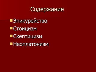 Содержание  Эпикурейство Стоицизм Скептицизм Неоплатонизм 