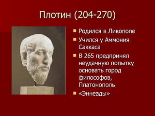 Плотин (204-270) Родился в Ликополе Учился у Аммония Саккаса  В 265 предпринял неудачную попытку основать город философов, Платонополь «Эннеады» 