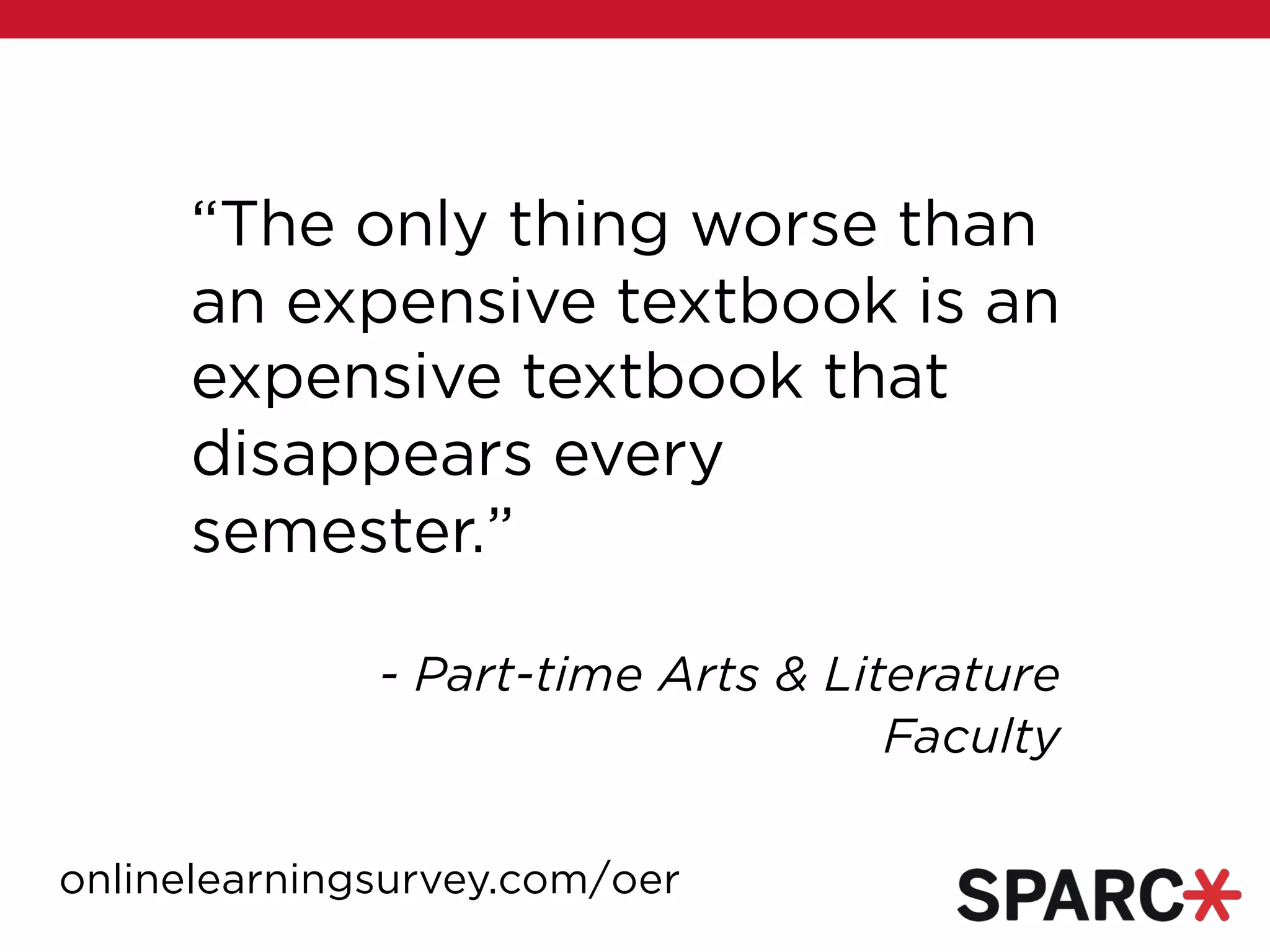 “The only thing worse than
an expensive textbook is an
expensive textbook that
disappears every
semester.”
- Part-time Arts & Literature
Faculty
onlinelearningsurvey.com/oer
 