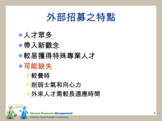 外部招募之特點
人才眾多
帶入新觀念
較易獲得特殊專業人才
可能缺失
較費時
削弱士氣和向心力
外來人才需較長適應時間

               6
 