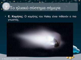 7. Το ηλιακό σύστημα σήμερα
• Ε. Κομήτες: Ο κομήτης του Haley είναι πιθανόν ο πιο
  γνωστός.
 