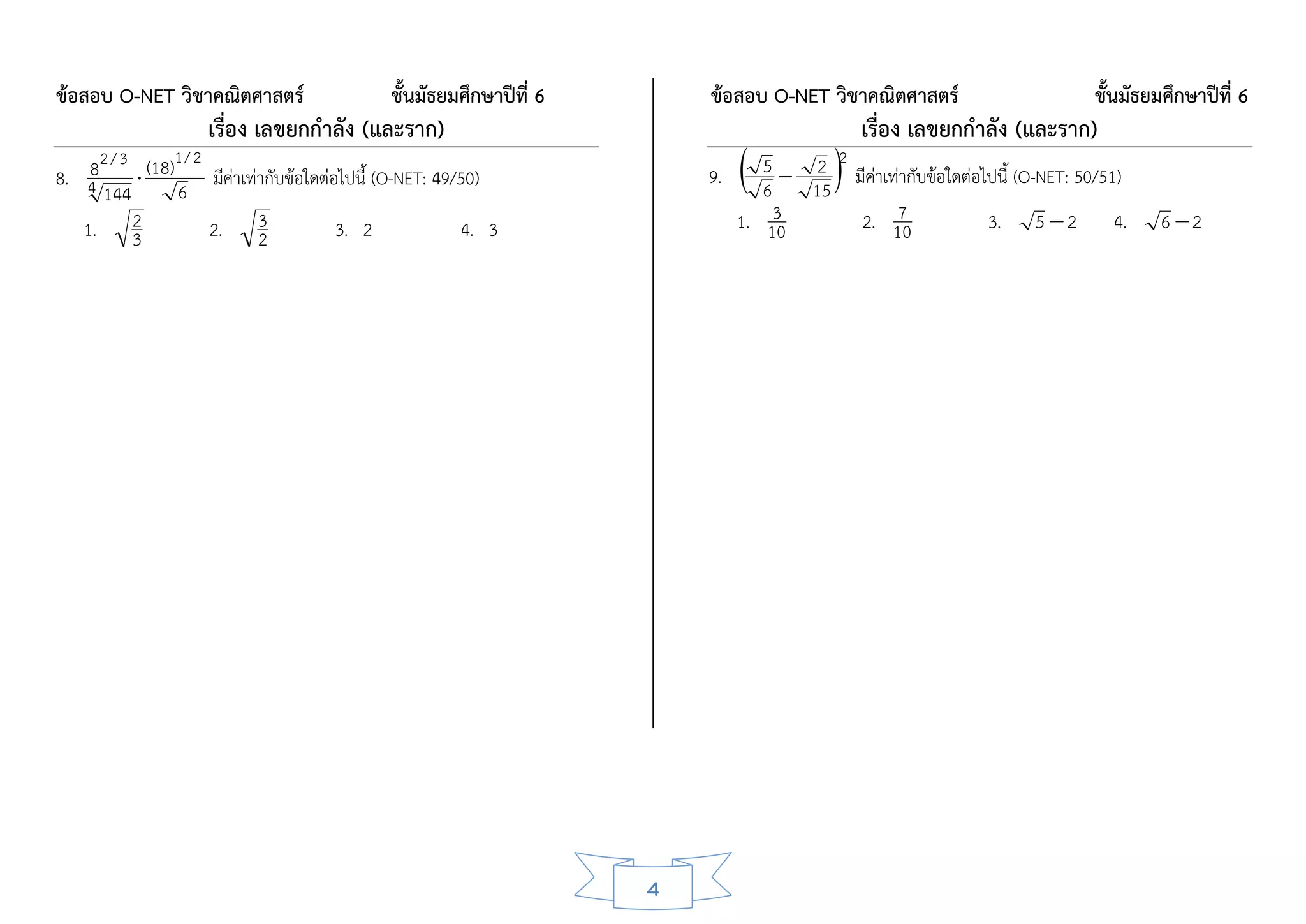 ข้อสอบ O-NET วิชาคณิตศาสตร์                      ชั้นมัธยมศึกษาปีที่ 6       ข้อสอบ O-NET วิชาคณิตศาสตร์                           ชั้นมัธยมศึกษาปีที่ 6
                      เรื่อง เลขยกกาลัง (และราก)                                                  เรื่อง เลขยกกาลัง (และราก)
8. 48 2 / 3  (18)1 / 2 มีค่าเท่ากับข้อใดต่อไปนี้ (O-NET: 49/50)
      144         6
                                                                             9.    65  15 2 มีค่าเท่ากับข้อใดต่อไปนี้ (O-NET: 50/51)
                                                                                          2
                                                                                      3                7                   5 2             6 2
   1. 2     3           2. 3    2           3. 2             4. 3                 1. 10            2. 10            3.               4.




                                                                         4
 