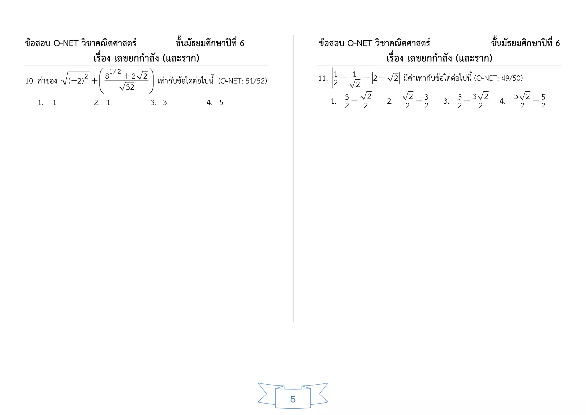 ข้อสอบ O-NET วิชาคณิตศาสตร์                ชั้นมัธยมศึกษาปีที่ 6             ข้อสอบ O-NET วิชาคณิตศาสตร์                  ชั้นมัธยมศึกษาปีที่ 6
                    เรื่อง เลขยกกาลัง (และราก)                                                 เรื่อง เลขยกกาลัง (และราก)
                          1/ 2
10. ค่าของ   ( 2) 2   8  2 2  เท่ากับข้อใดต่อไปนี้ (O-NET: 51/52)
                                                                            11. 1  1  2  2 มีค่าเท่ากับข้อใดต่อไปนี้ (O-NET: 49/50)
                              32 
                                  
                                                                                 2    2
   1. -1             2. 1         3. 3              4. 5                        1. 3  22 2. 22  3 3. 2  3 2 2 4. 3 2 2  2
                                                                                    2                  2
                                                                                                                   5                    5




                                                                         5
 