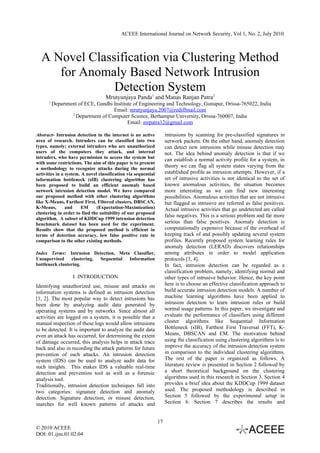 ACEEE International Journal on Network Security, Vol 1, No. 2, July 2010



  A Novel Classification via Clustering Method
     for Anomaly Based Network Intrusion
               Detection System
                                   Mrutyunjaya Panda1 and Manas Ranjan Patra2
      1
          Department of ECE, Gandhi Institute of Engineering and Technology, Gunupur, Orissa-765022, India
                                    Email: mrutyunjaya.2007@rediffmail.com
                  2
                    Department of Computer Science, Berhampur University, Orissa-760007, India
                                           Email: mrpatra12@gmail.com

Abstract- Intrusion detection in the internet is an active           intrusions by scanning for pre-classified signatures in
area of research. Intruders can be classified into two               network packets. On the other hand, anomaly detection
types, namely; external intruders who are unauthorized               can detect new intrusions while misuse detection may
users of the computers they attack, and internal                     not. The idea behind anomaly detection is that if we
intruders, who have permission to access the system but              can establish a normal activity profile for a system, in
with some restrictions. The aim of this paper is to present
a methodology to recognize attacks during the normal
                                                                     theory we can flag all system states varying from the
activities in a system. A novel classification via sequential        established profile as intrusion attempts. However, if a
information bottleneck (sIB) clustering algorithm has                set of intrusive activities is not identical to the set of
been proposed to build an efficient anomaly based                    known anomalous activities, the situation becomes
network intrusion detection model. We have compared                  more interesting as we can find new interesting
our proposed method with other clustering algorithms                 possibilities. Anomalous activities that are not intrusive
like X-Means, Farthest First, Filtered clusters, DBSCAN,             but flagged as intrusive are referred as false positives.
K-Means,        and     EM     (Expectation-Maximization)            Actual intrusive activities that go undetected are called
clustering in order to find the suitability of our proposed
                                                                     false negatives. This is a serious problem and far more
algorithm. A subset of KDDCup 1999 intrusion detection
benchmark dataset has been used for the experiment.                  serious than false positives. Anomaly detection is
Results show that the proposed method is efficient in                computationally expensive because of the overhead of
terms of detection accuracy, low false positive rate in              keeping track of and possibly updating several system
comparison to the other existing methods.                            profiles. Recently proposed system learning rules for
                                                                     anomaly detection (LERAD) discovers relationships
Index Terms: Intrusion Detection, Meta Classifier,                   among attributes in order to model application
Unsupervised      clustering, Sequential Information                 protocols [3, 4].
bottleneck clustering.                                               In fact, intrusion detection can be regarded as a
                                                                     classification problem, namely; identifying normal and
                   I INTRODUCTION                                    other types of intrusive behavior. Hence, the key point
Identifying unauthorized use, misuse and attacks on                  here is to choose an effective classification approach to
information systems is defined as intrusion detection                build accurate intrusion detection models. A number of
[1, 2]. The most popular way to detect intrusions has                machine learning algorithms have been applied to
been done by analyzing audit data generated by                       intrusion detection to learn intrusion rules or build
operating systems and by networks. Since almost all                  normal usage patterns. In this paper, we investigate and
activities are logged on a system, it is possible that a             evaluate the performance of classifiers using different
manual inspection of these logs would allow intrusions               cluster algorithms like Sequential Information
to be detected. It is important to analyze the audit data            Bottleneck (sIB), Farthest First Traversal (FFT), K-
even an attack has occurred, for determining the extent              Means, DBSCAN and EM. The motivation behind
of damage occurred, this analysis helps in attack trace              using the classification using clustering algorithms is to
back and also in recording the attack patterns for future            improve the accuracy of the intrusion detection system
prevention of such attacks. An intrusion detection                   in comparison to the individual clustering algorithms.
system (IDS) can be used to analyze audit data for                   The rest of the paper is organized as follows. A
such insights. This makes IDS a valuable real-time                   literature review is presented in Section 2 followed by
detection and prevention tool as well as a forensic                  a short theoretical background on the clustering
analysis tool.                                                       algorithms used in this research in Section 3. Section 4
Traditionally, intrusion detection techniques fall into              provides a brief idea about the KDDCup 1999 dataset
two categories: signature detection and anomaly                      used. The proposed methodology is described in
detection. Signature detection, or misuse detection,                 Section 5 followed by the experimental setup in
searches for well known patterns of attacks and                      Section 6. Section 7 describes the results and


                                                                17
© 2010 ACEEE
DOI: 01.ijns.01.02.04
 