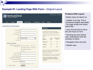 Example #1: Landing Page With Form –  Original Layout  Problems With Layout: Button does not stand out Header is too big. This is considered wasted real estate - the page scrolls and button below fold. Lack of focal point to force the user focus on form Showing the price before user understands what the company is about.  Navigation links are exits Header area 