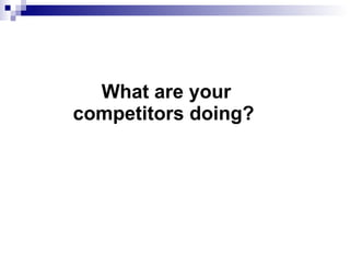 What are your competitors doing?  