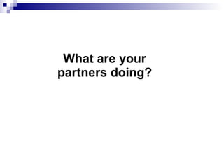 What are your  partners doing?  