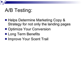 A/B Testing: Helps Determine Marketing Copy & Strategy for not only the landing pages Optimize Your Conversion Long Term Benefits Improve Your Scent Trail 