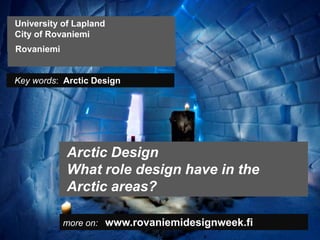 University of Lapland
City of Rovaniemi
Rovaniemi


Key words: Arctic Design




            Arctic Design
            What role design have in the
            Arctic areas?

            more on: www.rovaniemidesignweek.fi
 