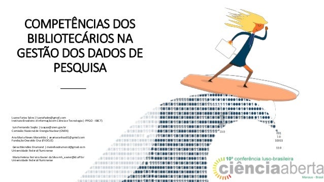 COMPETÊNCIAS DOS
BIBLIOTECÁRIOS NA
GESTÃO DOS DADOS DE
PESQUISA
Luana Farias Sales | luanafsales@gmail.com
Instituto Brasi...
