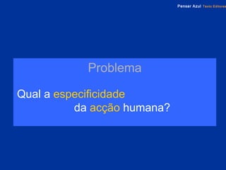 Problema Qual a   especificidade   da  acção   humana? 