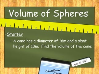 Volume of Spheres ,[object Object],[object Object],April 13, 2010 