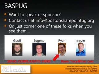 Geoff     Eugene     Ryan          Talbott




SEND COMPLAINTS HERE    Ryan.Tacy@live.com
                             www.bostonsharepointug.org : WEB
                          info@bostonsharepointug.org : EMAIL
                               @BASPUG / #BASPUG : TWITTER
 