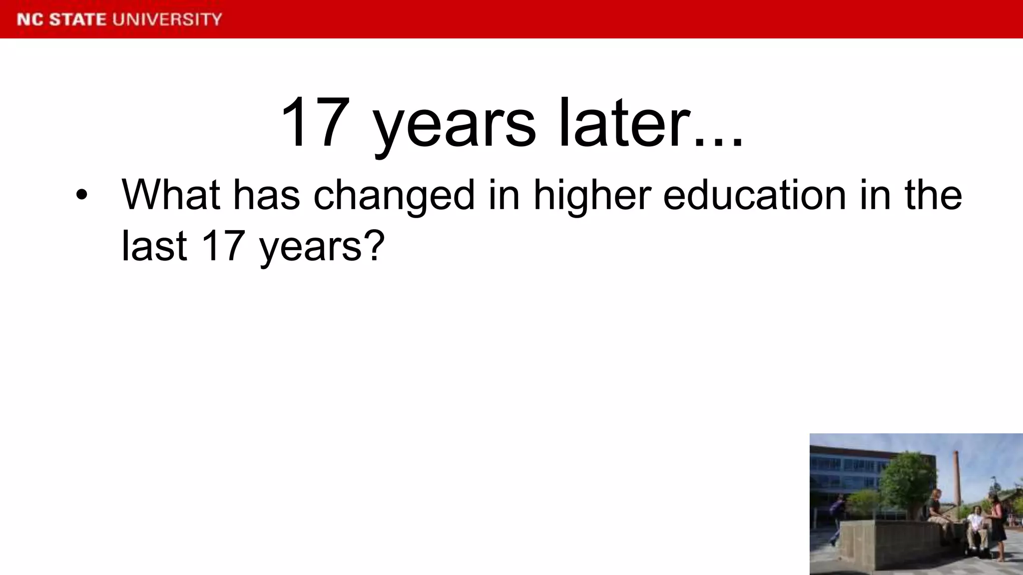 • What has changed in higher education in the
last 17 years?
17 years later...
 