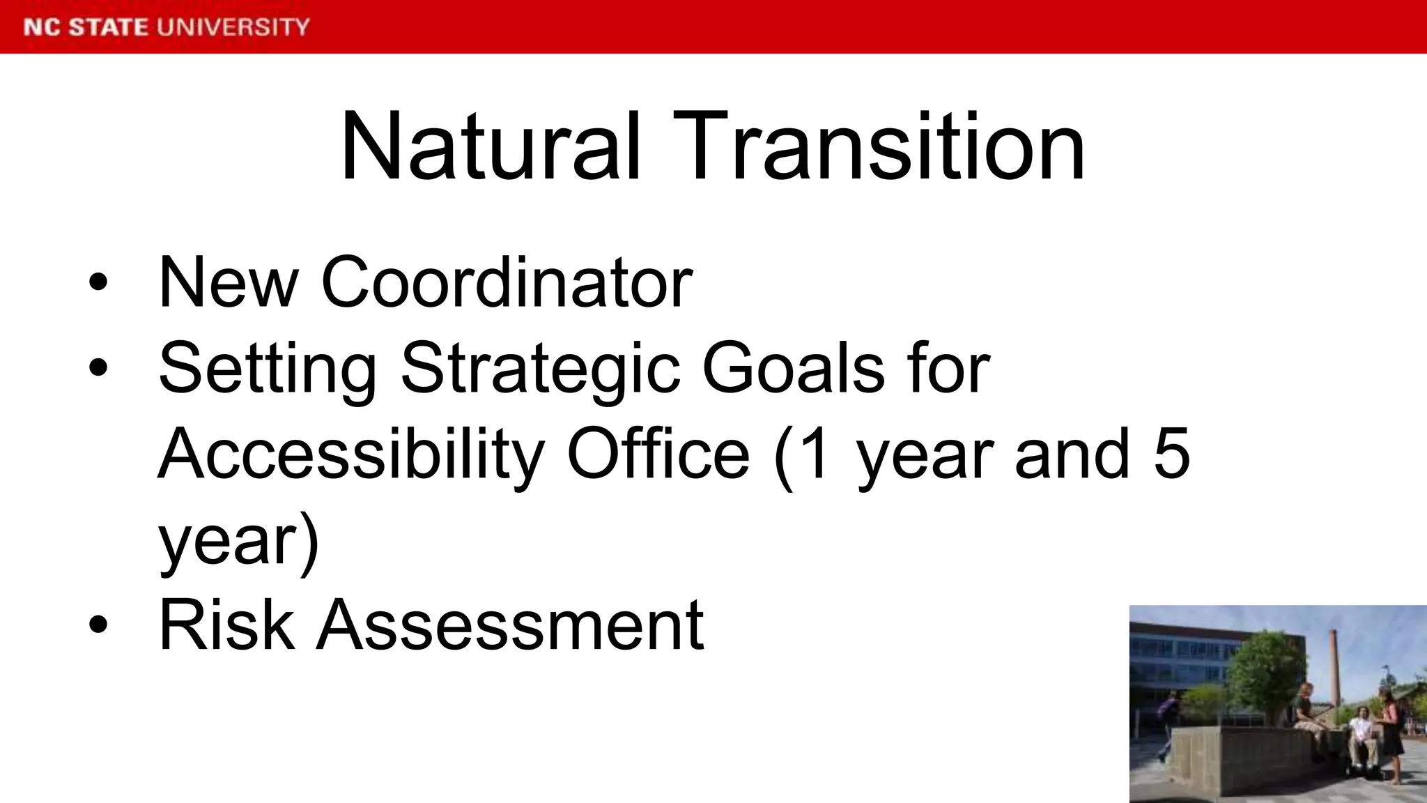 • New Coordinator
• Setting Strategic Goals for
Accessibility Office (1 year and 5
year)
• Risk Assessment
Natural Transition
 