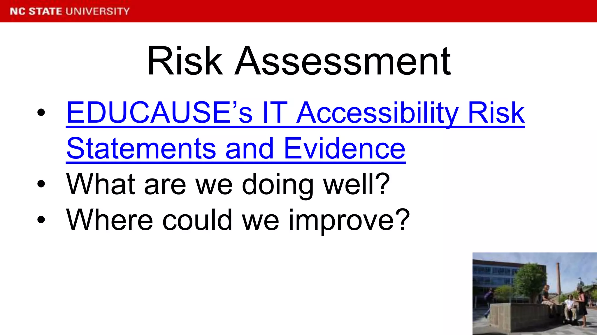 • EDUCAUSE’s IT Accessibility Risk
Statements and Evidence
• What are we doing well?
• Where could we improve?
Risk Assessment
 