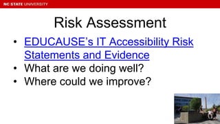 • EDUCAUSE’s IT Accessibility Risk
Statements and Evidence
• What are we doing well?
• Where could we improve?
Risk Assessment
 