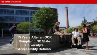 15 Years After an OCR
Complaint: NC State
University’s
Accessibility Refresh
 