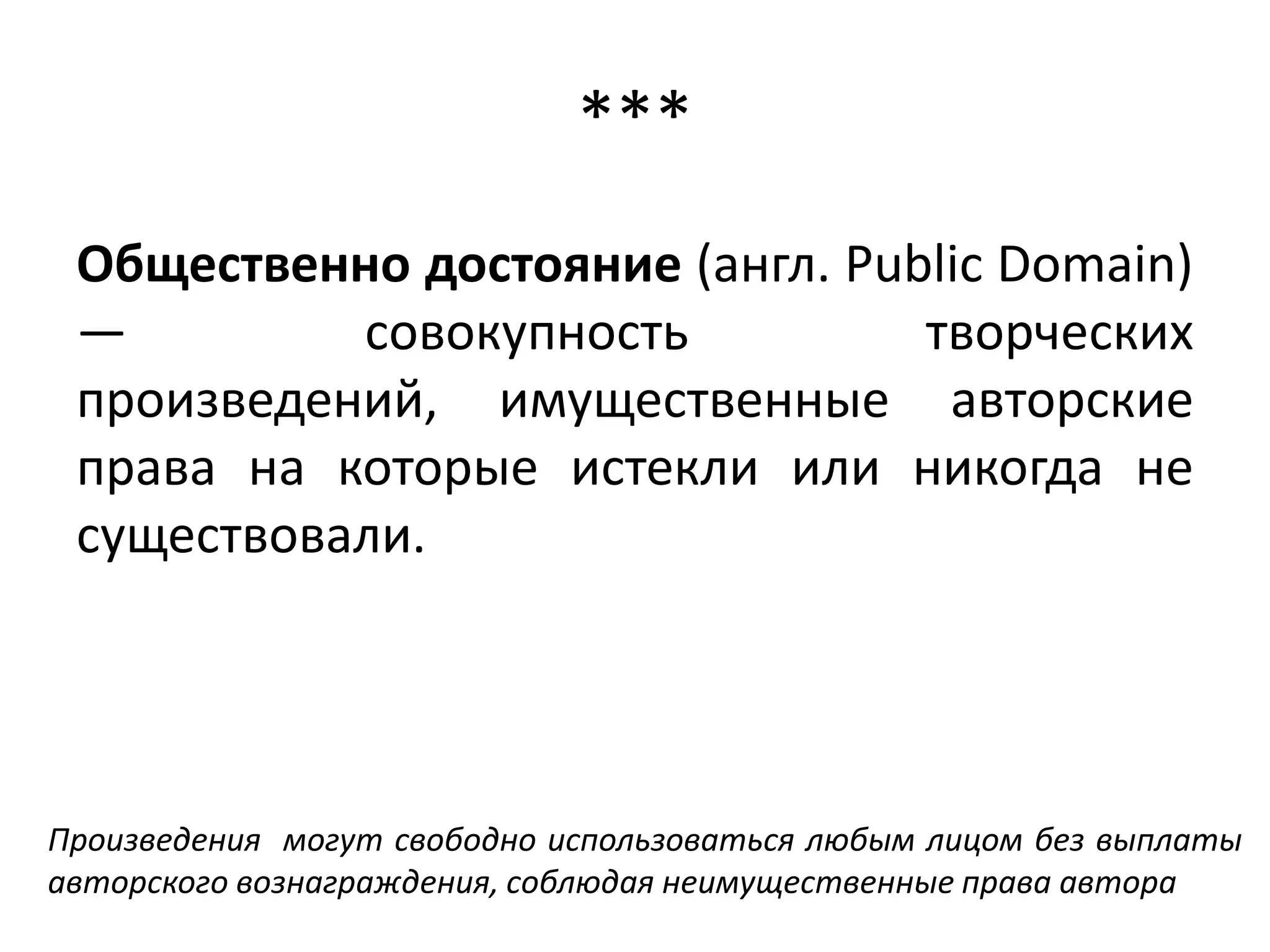 ***
 Общественно достояние (англ. Public Domain)
 — совокупность творческих произведений,
 имущественные авторские права на которые
 истекли или никогда не существовали.




Произведения могут свободно использоваться любым лицом без выплаты
авторского вознаграждения, соблюдая неимущественные права автора
 