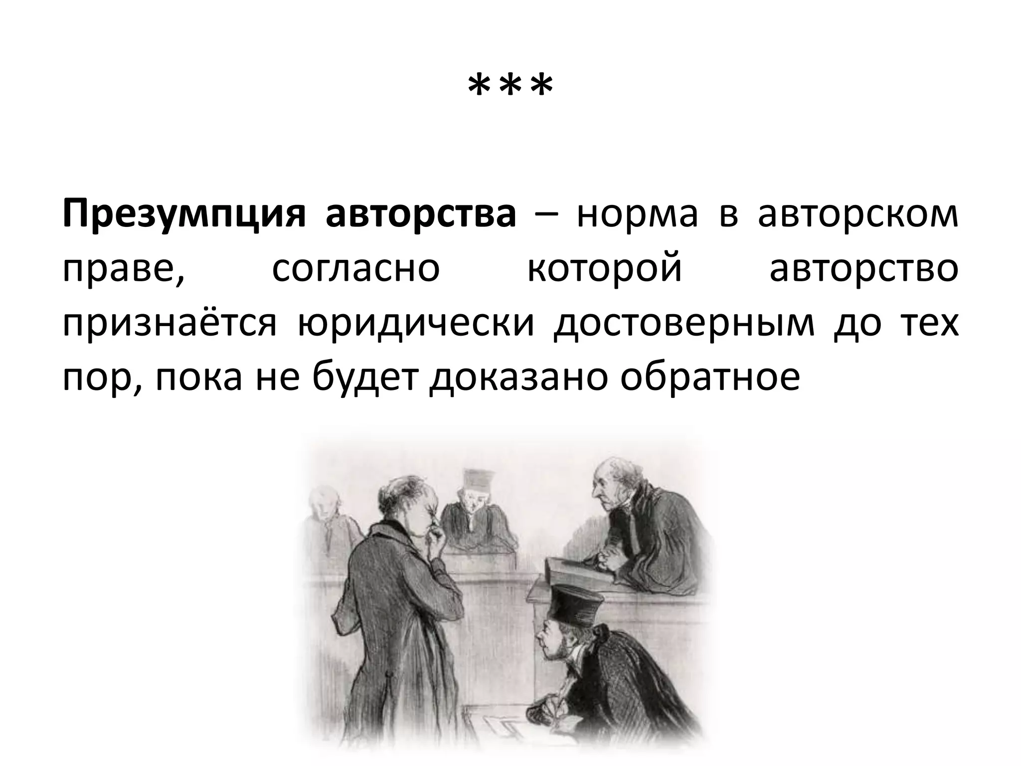 ***
Презумпция авторства – норма в авторском
праве,     согласно    которой     авторство
признаётся юридически достоверным до тех
пор, пока не будет доказано обратное
 