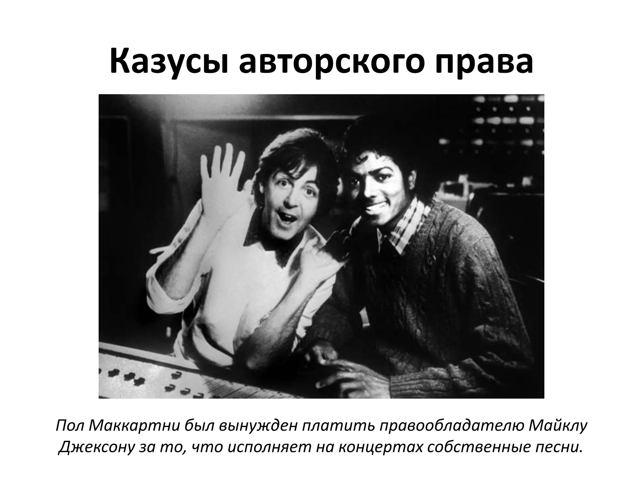 Казусы авторского права




Пол Маккартни был вынужден платить правообладателю Майклу
Джексону за то, что исполняет на концертах собственные песни.
 