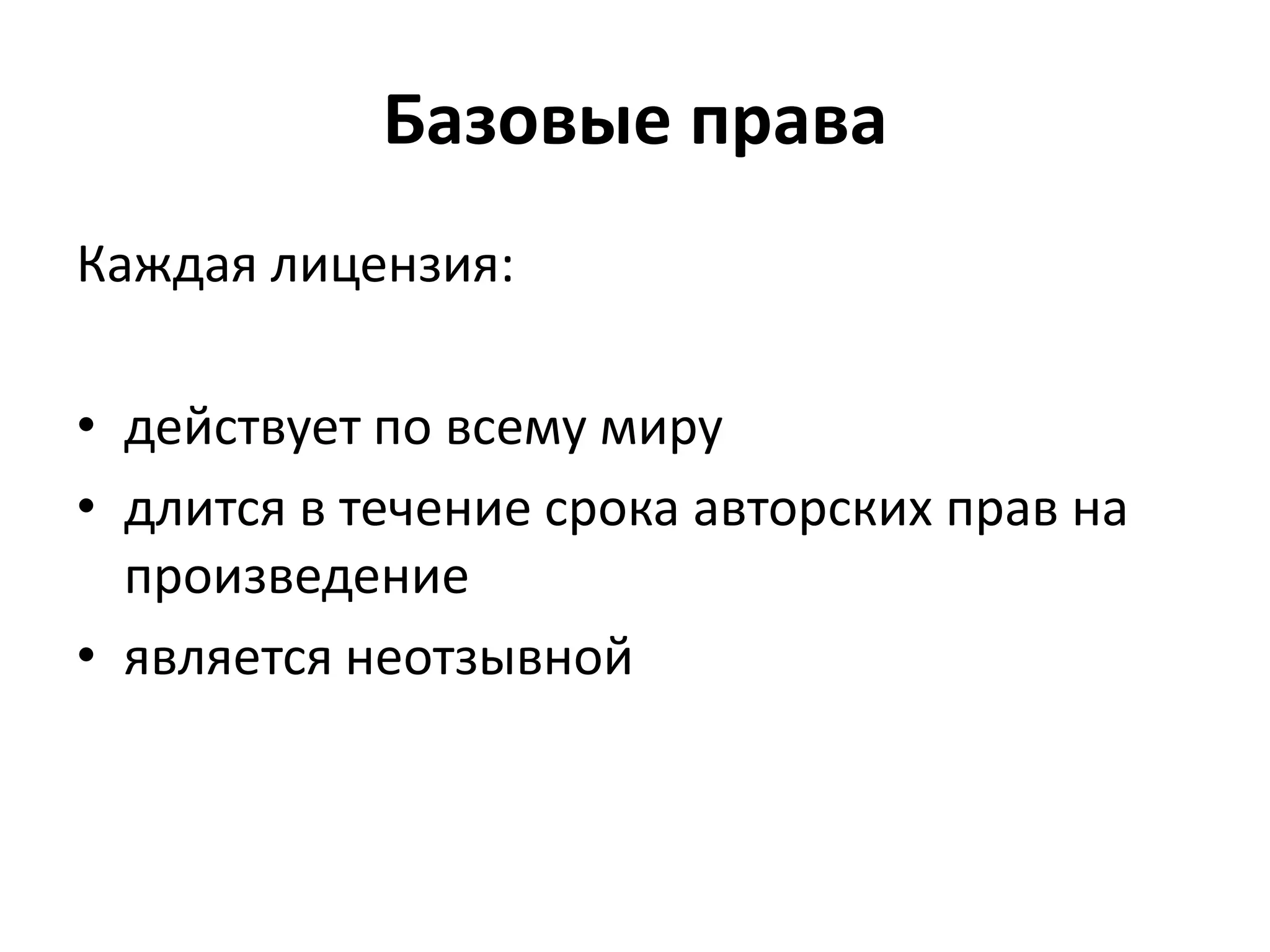 Базовые права
Каждая лицензия:

• действует по всему миру
• длится в течение срока авторских прав на
  произведение
• является неотзывной
 