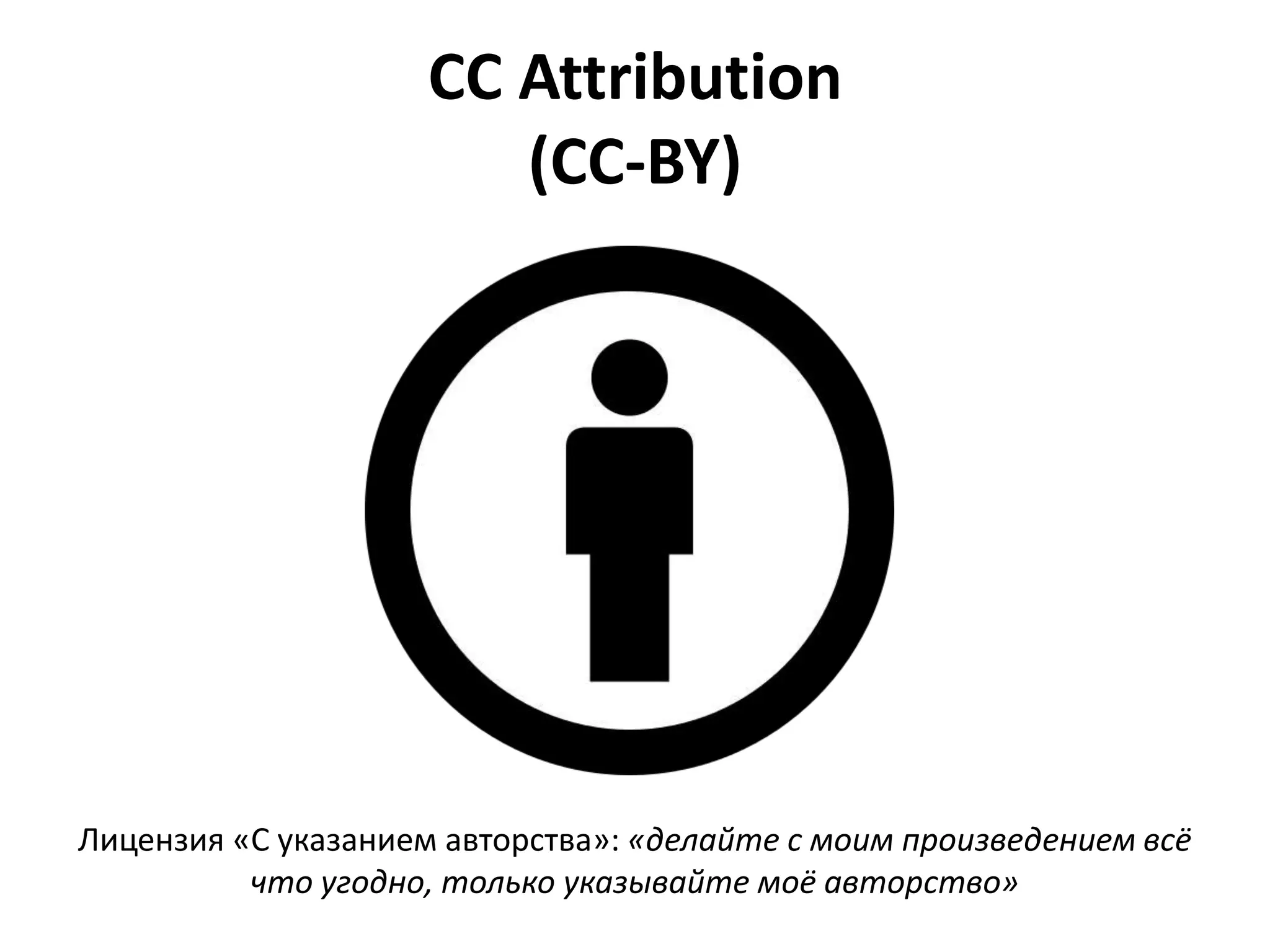 CC Attribution
                        (CC-BY)




Лицензия «С указанием авторства»: «делайте с моим произведением всё
          что угодно, только указывайте моё авторство»
 