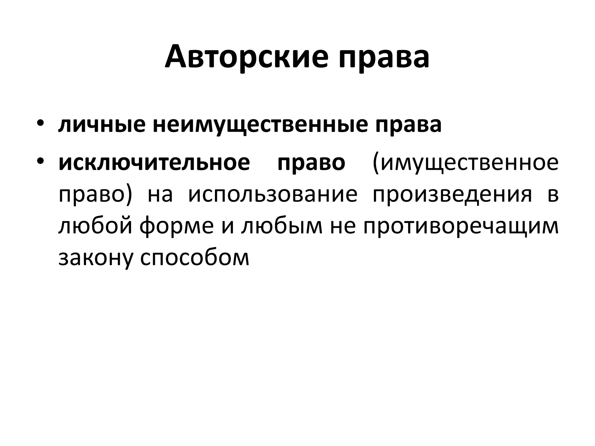 Авторские права
• личные неимущественные права
• исключительное право (имущественное
  право) на использование произведения в
  любой форме и любым не противоречащим
  закону способом
 