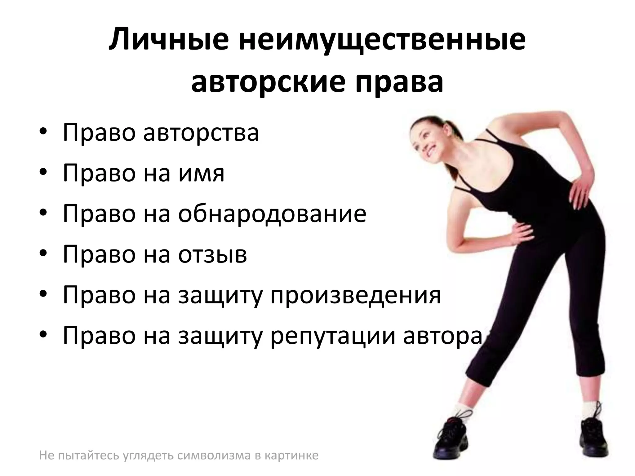 Личные неимущественные
              авторские права
•   Право авторства
•   Право на имя
•   Право на обнародование
•   Право на отзыв
•   Право на защиту произведения
•   Право на защиту репутации автора



Не пытайтесь углядеть символизма в картинке
 