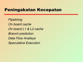Peningakatan Kecepatan
Pipelining
On board cache
On board L1 & L2 cache
Branch prediction
Data Flow Analisys
Speculative Execution
 