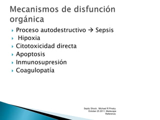  Proceso autodestructivo  Sepsis
 Hipoxia
 Citotoxicidad directa
 Apoptosis
 Inmunosupresión
 Coagulopatía
Septic Shock . Michael R Pinsky.
October 25 2011. Medscape
Reference.
 