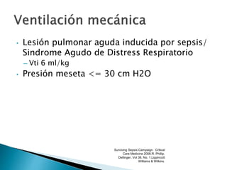 • Lesión pulmonar aguda inducida por sepsis/
Sindrome Agudo de Distress Respiratorio
– Vti 6 ml/kg
• Presión meseta <= 30 cm H2O
Surviving Sepsis Campaign. Critical
Care Medicine 2008.R. Phillip.
Dellinger. Vol 36. No. 1.Lippincott
Williams & Wilkins.
 