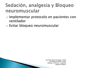  Implementar protocolo en pacientes con
ventilador
 Evitar bloqueo neuromuscular
Surviving Sepsis Campaign. Critical
Care Medicine 2008.R. Phillip.
Dellinger. Vol 36. No. 1.Lippincott
Williams & Wilkins.
 