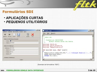 5 de 10FORMULÁRIOS SINGLE DATA INTERFACE
Formulários SDI
• APLICAÇÕES CURTAS
• PEQUENOS UTILITÁRIOS
[Exemplo de formulários ”SDI”]
 