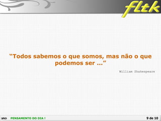 9 de 10PENSAMENTO DO DIA !
William Shakespeare
“Todos sabemos o que somos, mas não o que
podemos ser ...”
 