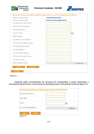 Figura 18
Havendo saldo remanescente de recursos de contrapartida a serem devolvidos o
Convenente deverá incluir o documento de devolução para o Convenente conforme figura 19.
Figura 19
22/28
 