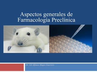 Aspectos generales de
Farmacología Preclínica
Dr. Gil Alfonso Magos Guerrero
 